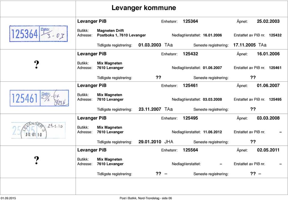 125461 Tidligste registrering: Seneste registrering: Levanger PiB Enhetsnr: 125461 Åpnet: 01.06.2007 Butikk: Mix Magneten Adresse: 7610 Levanger Nedlagt/erstattet: 03.03.2008 Erstattet av PiB nr.