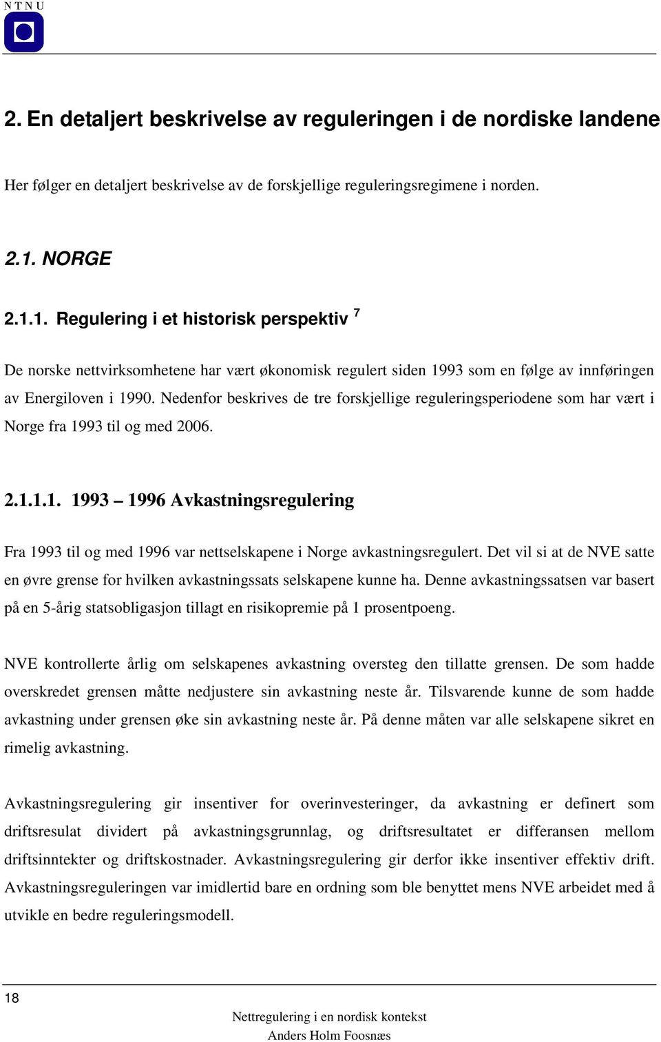 Nedenfor beskrives de tre forskjellige reguleringsperiodene som har vært i Norge fra 1993 til og med 2006. 2.1.1.1. 1993 1996 Avkastningsregulering Fra 1993 til og med 1996 var nettselskapene i Norge avkastningsregulert.