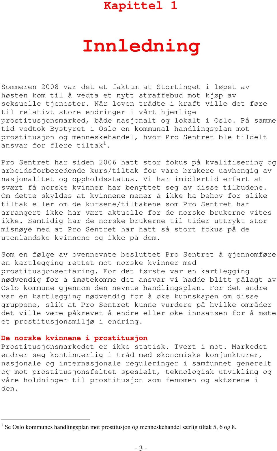 På samme tid vedtok Bystyret i Oslo en kommunal handlingsplan mot prostitusjon og menneskehandel, hvor Pro Sentret ble tildelt ansvar for flere tiltak 1.
