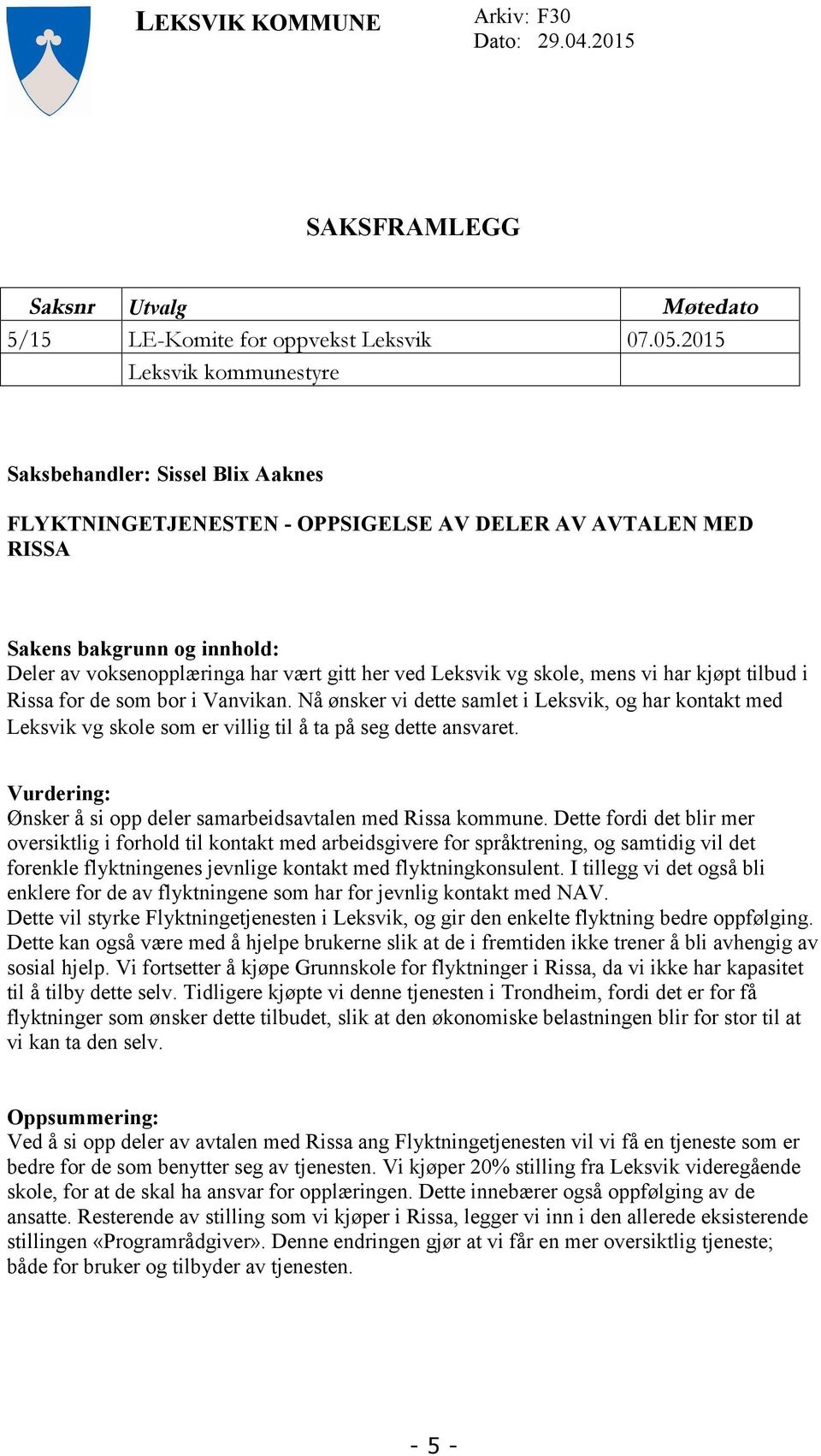 Leksvik vg skole, mens vi har kjøpt tilbud i Rissa for de som bor i Vanvikan. Nå ønsker vi dette samlet i Leksvik, og har kontakt med Leksvik vg skole som er villig til å ta på seg dette ansvaret.