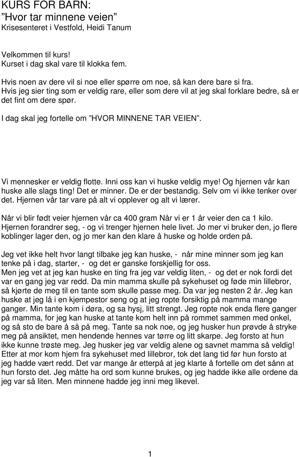 I dag skal jeg fortelle om HVOR MINNENE TAR VEIEN. Vi mennesker er veldig flotte. Inni oss kan vi huske veldig mye! Og hjernen vår kan huske alle slags ting! Det er minner. De er der bestandig.