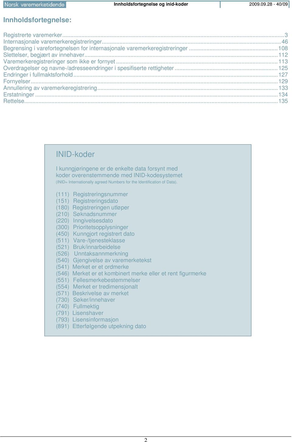 .. 113 Overdragelser og navne-/adresseendringer i spesifiserte rettigheter... 125 Endringer i fullmaktsforhold... 127 Fornyelser... 129 Annullering av varemerkeregistrering... 133 Erstatninger.