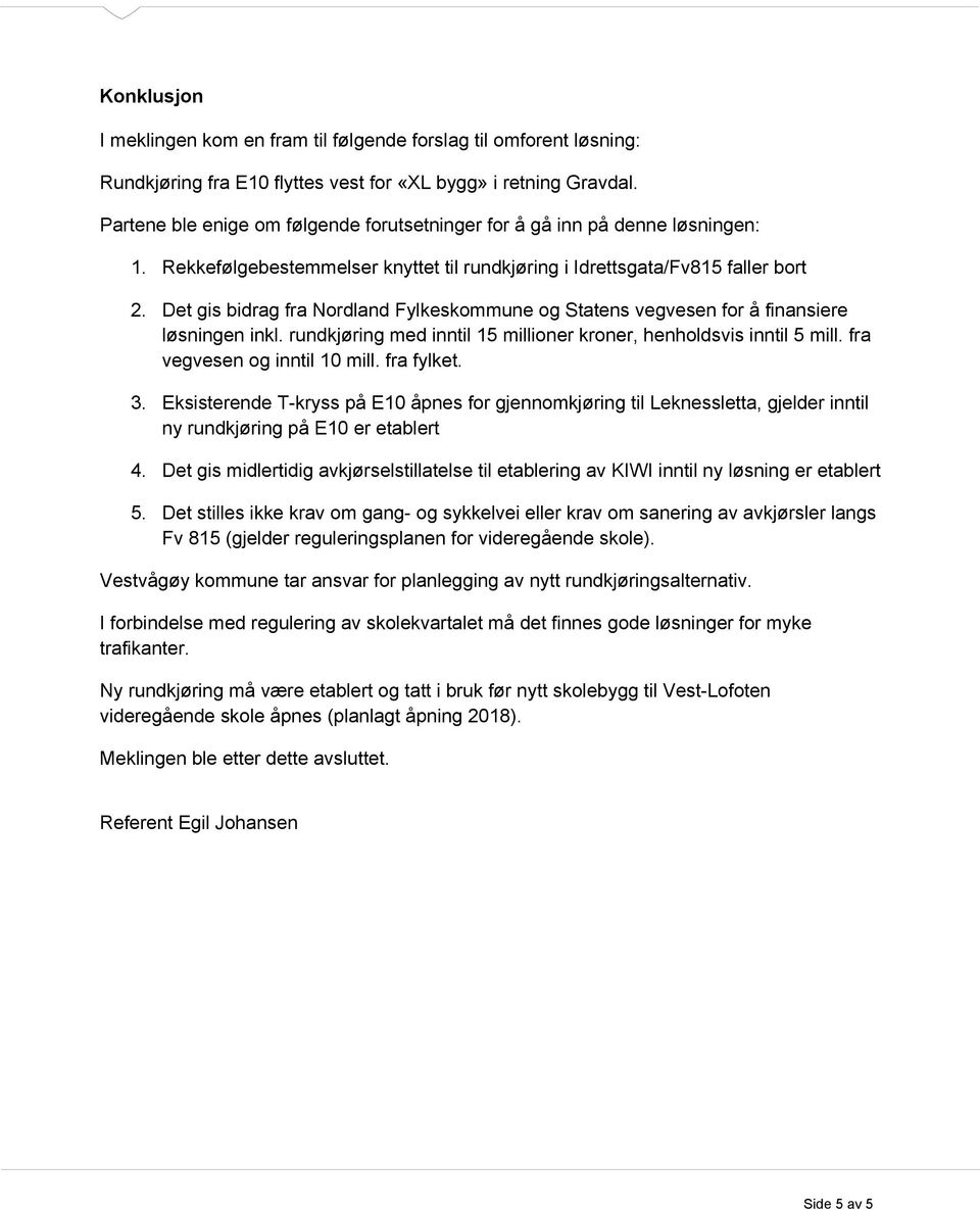 Det gis bidrag fra Nordland Fylkeskommune og Statens vegvesen for å finansiere løsningen inkl. rundkjøring med inntil 15 millioner kroner, henholdsvis inntil 5 mill. fra vegvesen og inntil 10 mill.