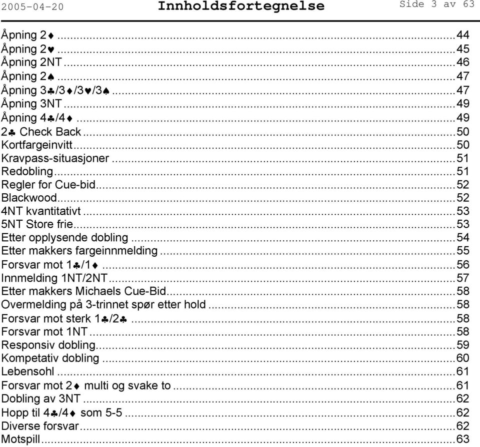 ..54 Etter makkers fargeinnmelding...55 Forsvar mot 1 /1...56 Innmelding 1NT/2NT...57 Etter makkers Michaels Cue-Bid...58 Overmelding på 3-trinnet spør etter hold.