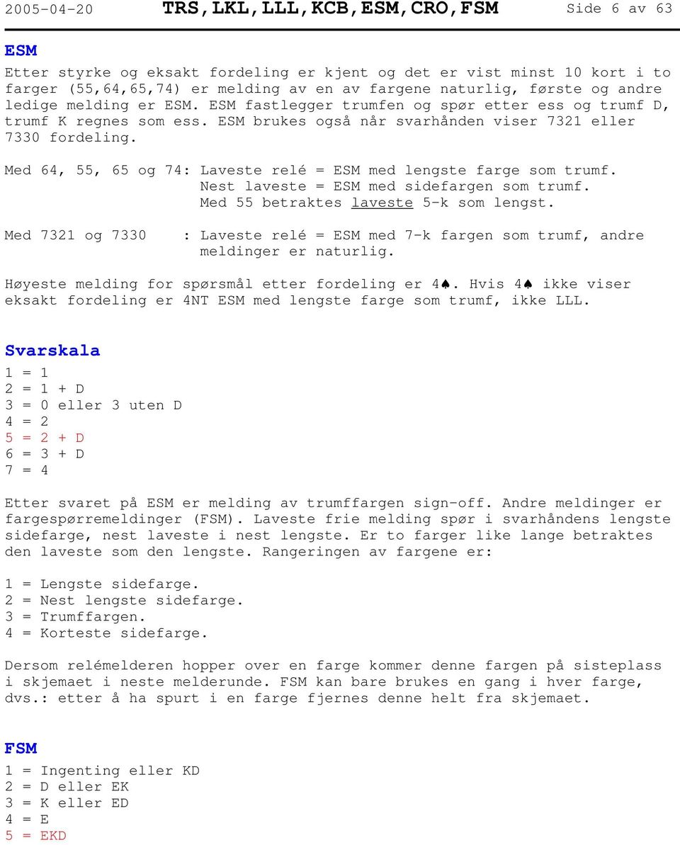 Med 64, 55, 65 og 74: Laveste relé = ESM med lengste farge som trumf. Nest laveste = ESM med sidefargen som trumf. Med 55 betraktes laveste 5-k som lengst.