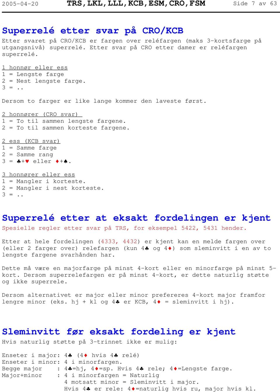 2 honnører (CRO svar) 1 = To til sammen lengste fargene. 2 = To til sammen korteste fargene. 2 ess (KCB svar) 1 = Samme farge 2 = Samme rang 3 = + eller +. 3 honnører eller ess 1 = Mangler i korteste.