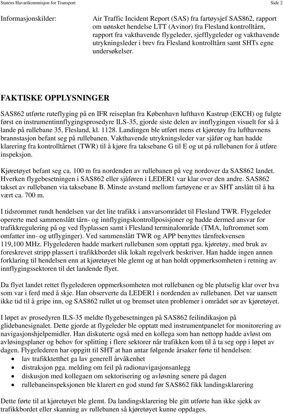 FAKTISKE OPPLYSNINGER SAS862 utførte ruteflyging på en IFR reiseplan fra København lufthavn Kastrup (EKCH) og fulgte først en instrumentinnflygingsprosedyre ILS-35, gjorde siste delen av innflygingen