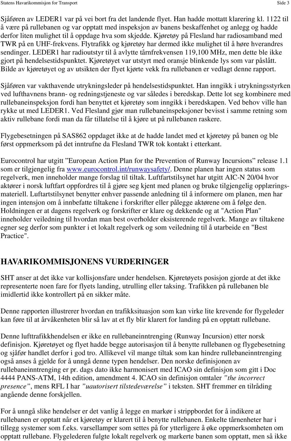 Kjøretøy på Flesland har radiosamband med TWR på en UHF-frekvens. Flytrafikk og kjøretøy har dermed ikke mulighet til å høre hverandres sendinger.