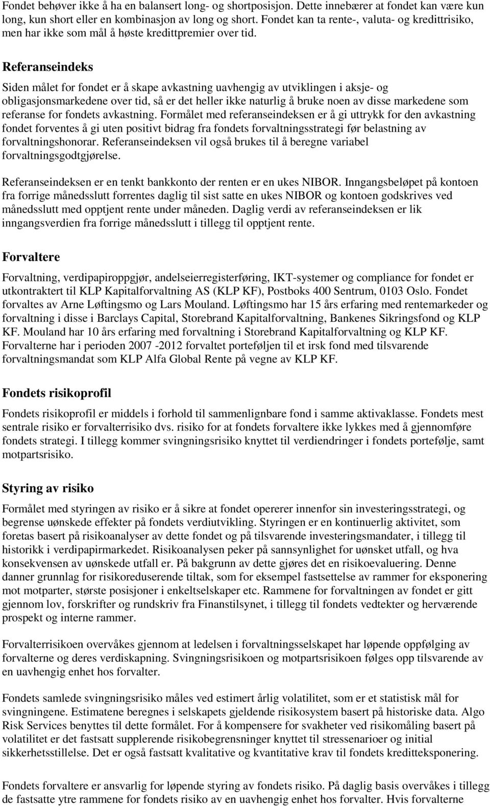 Referanseindeks Siden målet for fondet er å skape avkastning uavhengig av utviklingen i aksje- og obligasjonsmarkedene over tid, så er det heller ikke naturlig å bruke noen av disse markedene som