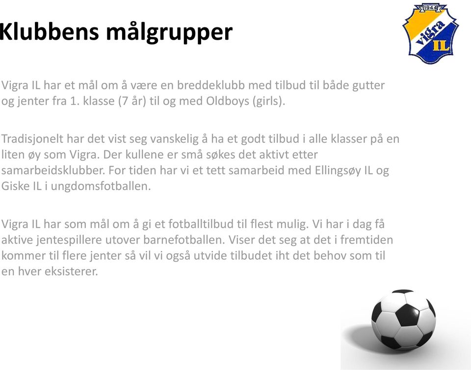 For tiden har vi et tett samarbeid med Ellingsøy IL og Giske IL i ungdomsfotballen. Vigra IL har som mål om å gi et fotballtilbud til flest mulig.