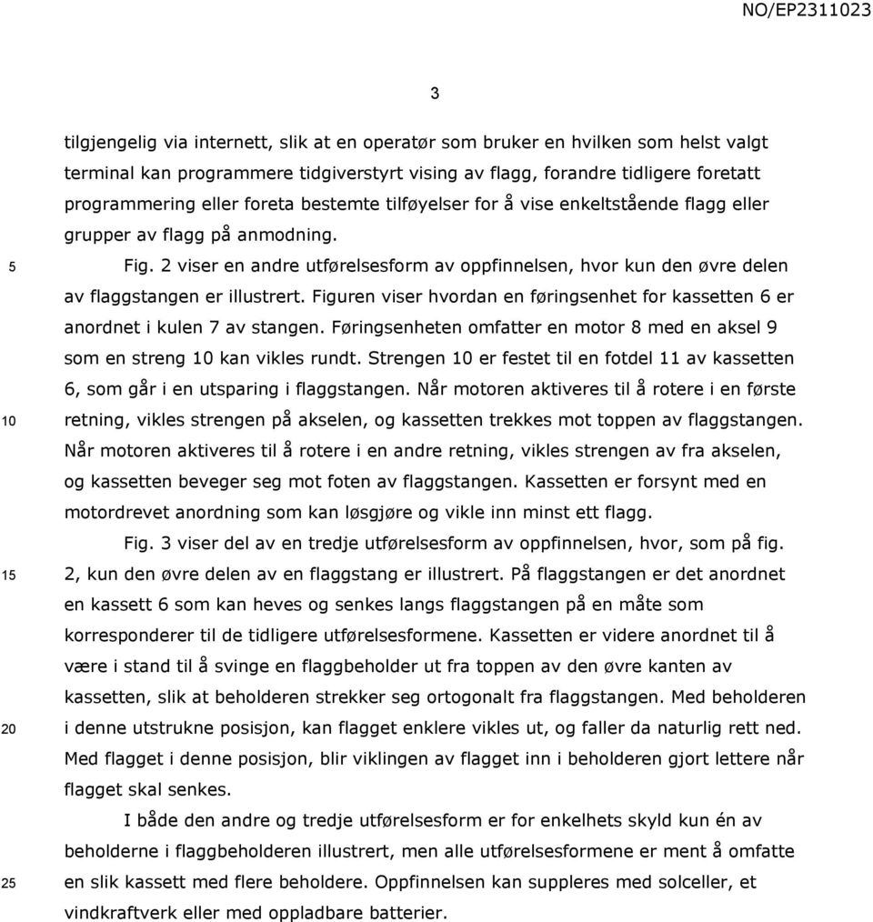 2 viser en andre utførelsesform av oppfinnelsen, hvor kun den øvre delen av flaggstangen er illustrert. Figuren viser hvordan en føringsenhet for kassetten 6 er anordnet i kulen 7 av stangen.