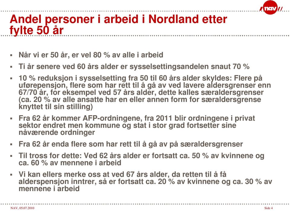 20 % av alle ansatte har en eller annen form for særaldersgrense knyttet til sin stilling) Fra 62 år kommer AFP-ordningene, fra 2011 blir ordningene i privat sektor endret men kommune og stat i stor