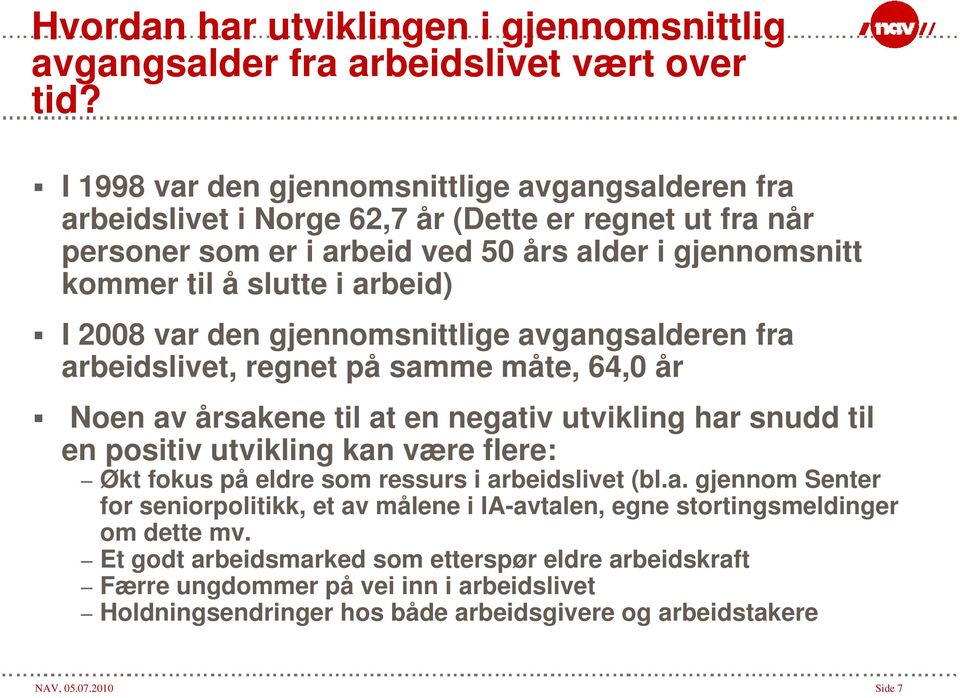 2008 var den gjennomsnittlige avgangsalderen fra arbeidslivet, regnet på samme måte, 64,0 år Noen av årsakene til at en negativ utvikling har snudd til en positiv utvikling kan være flere: Økt fokus