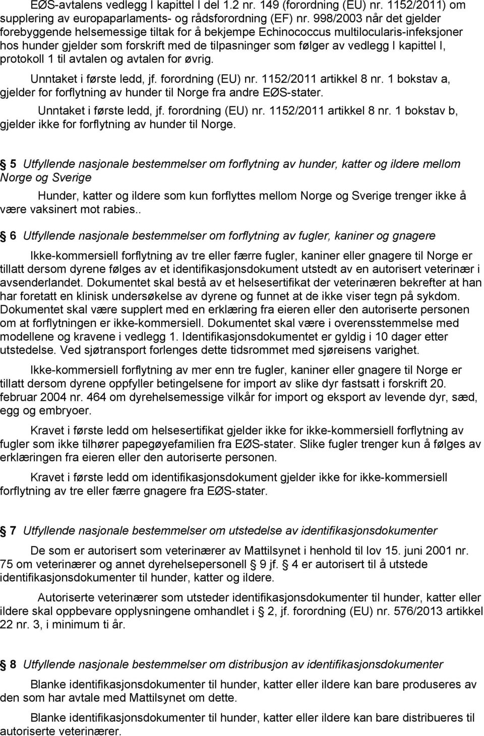 I, protokoll 1 til avtalen og avtalen for øvrig. Unntaket i første ledd, jf. forordning (EU) nr. 1152/2011 artikkel 8 nr. 1 bokstav a, gjelder for forflytning av hunder til Norge fra andre EØS-stater.