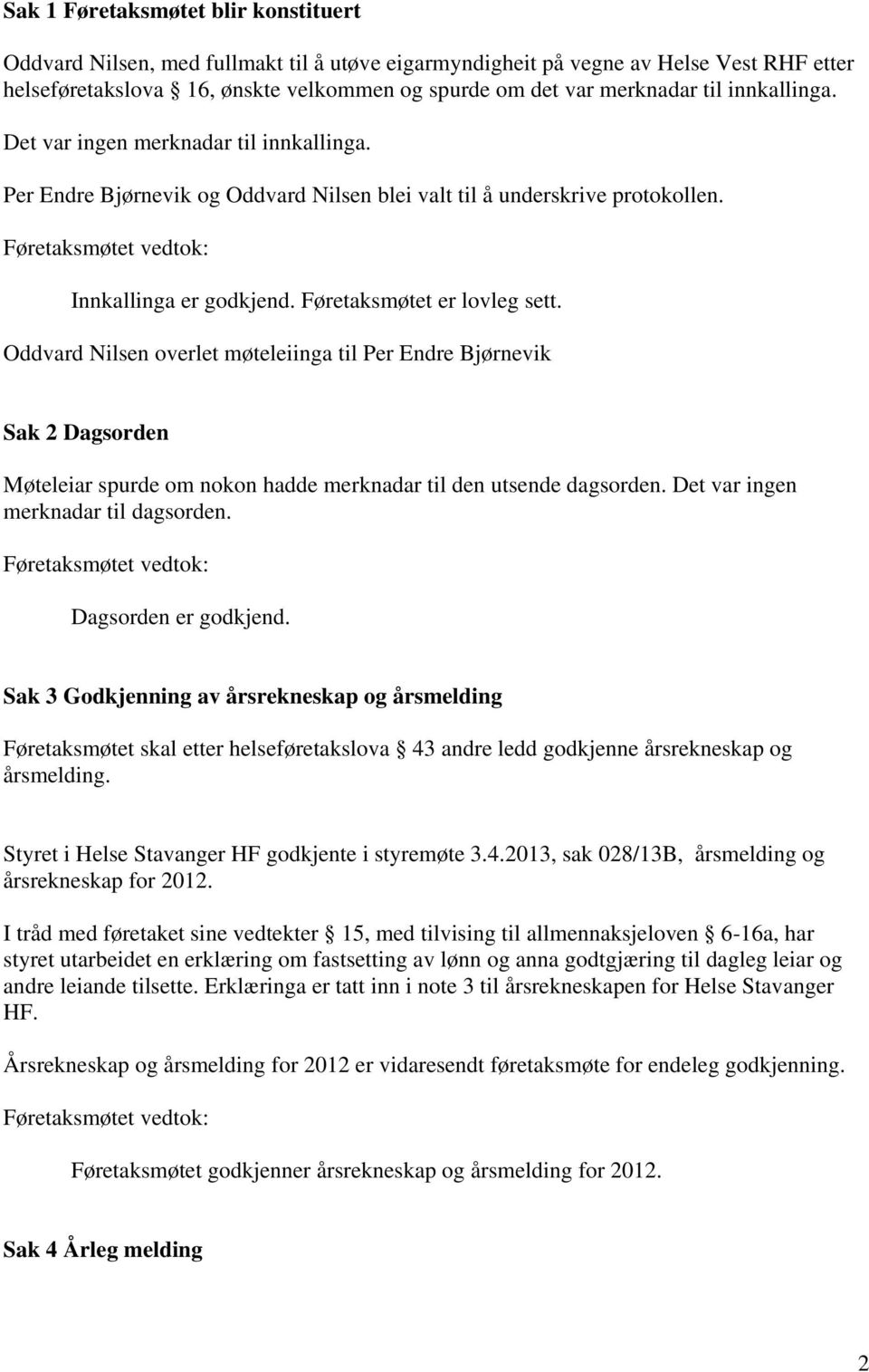 Oddvard Nilsen overlet møteleiinga til Per Endre Bjørnevik Sak 2 Dagsorden Møteleiar spurde om nokon hadde merknadar til den utsende dagsorden. Det var ingen merknadar til dagsorden.