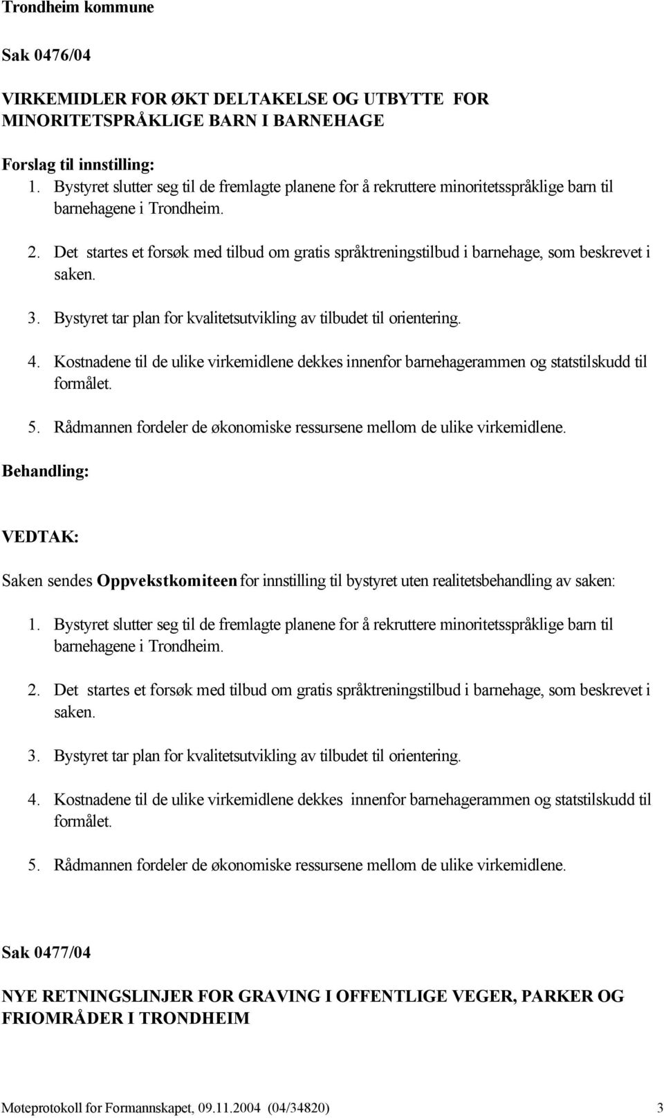 Det startes et forsøk med tilbud om gratis språktreningstilbud i barnehage, som beskrevet i saken. 3. Bystyret tar plan for kvalitetsutvikling av tilbudet til orientering. 4.