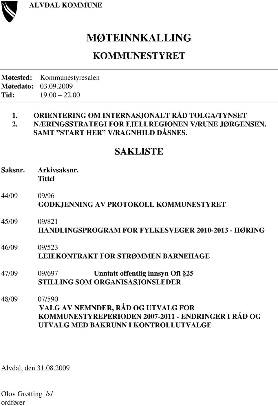 Tittel 44/09 09/96 GODKJENNING AV PROTOKOLL KOMMUNESTYRET 45/09 09/821 HANDLINGSPROGRAM FOR FYLKESVEGER 2010-2013 - HØRING 46/09 09/523 LEIEKONTRAKT FOR STRØMMEN BARNEHAGE 47/09