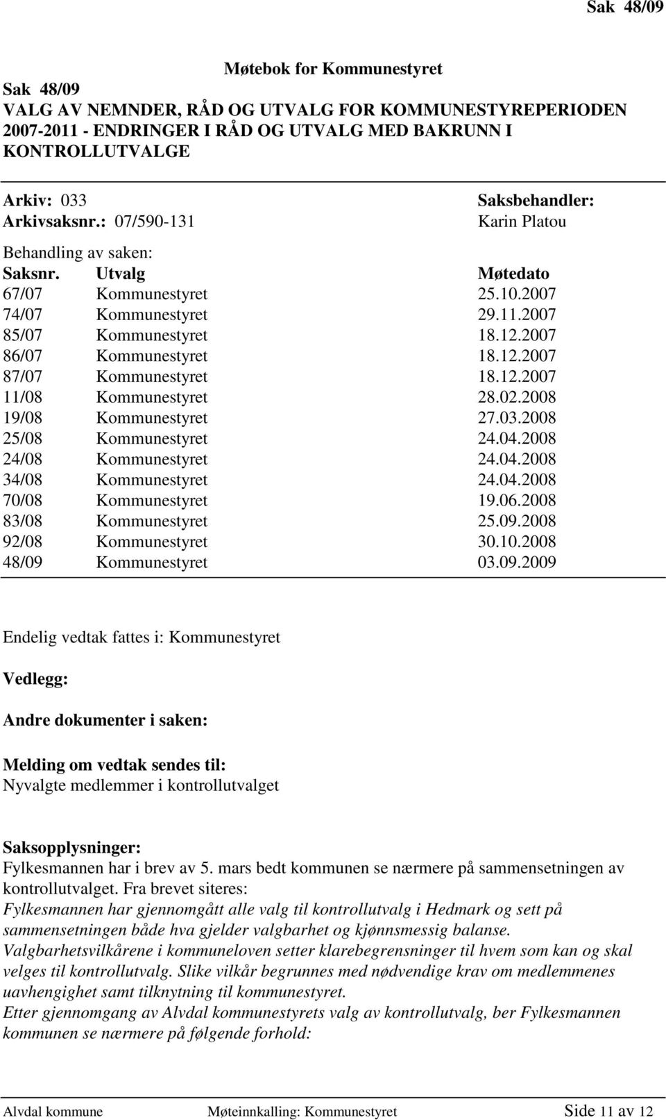 2007 86/07 Kommunestyret 18.12.2007 87/07 Kommunestyret 18.12.2007 11/08 Kommunestyret 28.02.2008 19/08 Kommunestyret 27.03.2008 25/08 Kommunestyret 24.04.2008 24/08 Kommunestyret 24.04.2008 34/08 Kommunestyret 24.