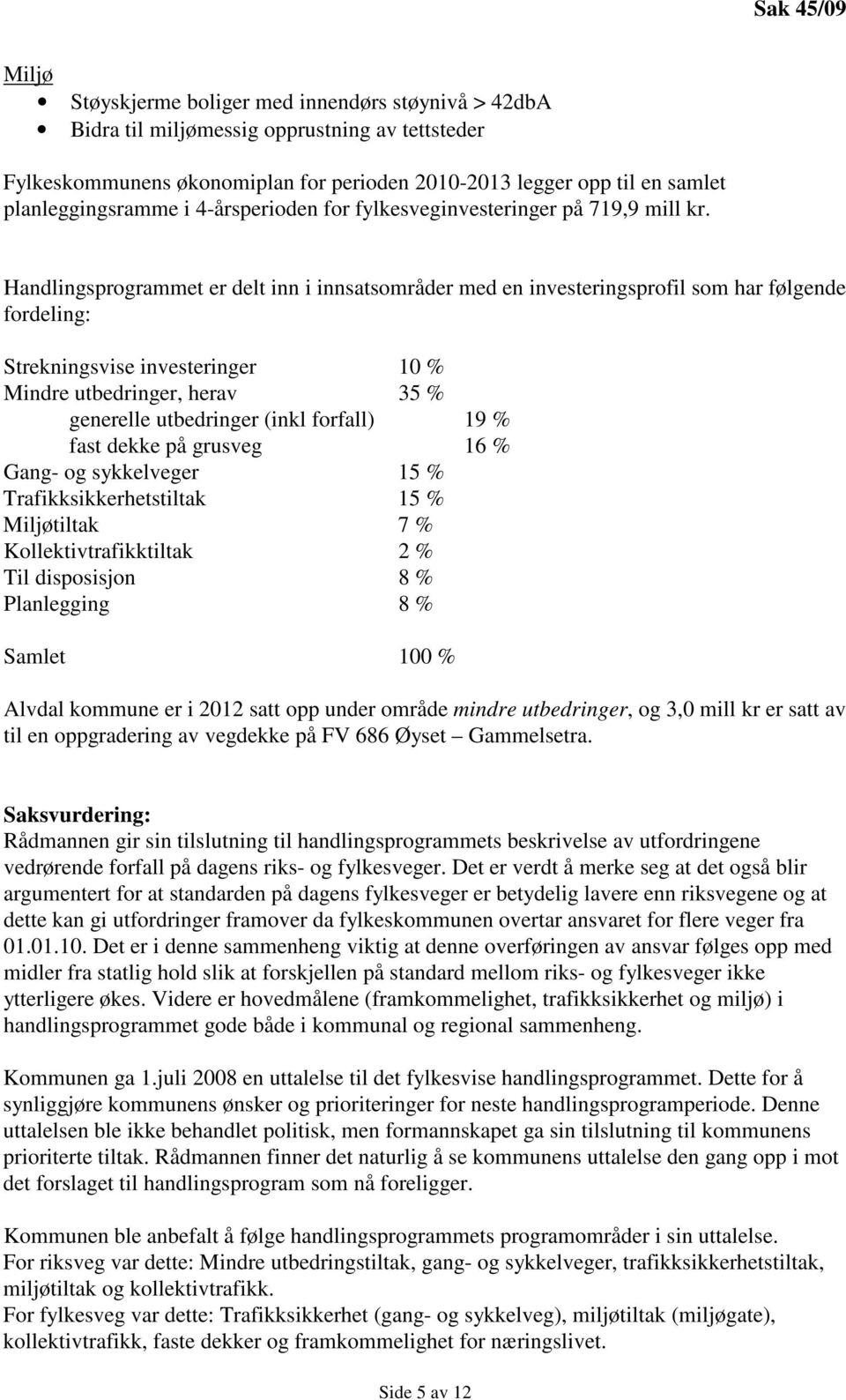 Handlingsprogrammet er delt inn i innsatsområder med en investeringsprofil som har følgende fordeling: Strekningsvise investeringer 10 % Mindre utbedringer, herav 35 % generelle utbedringer (inkl