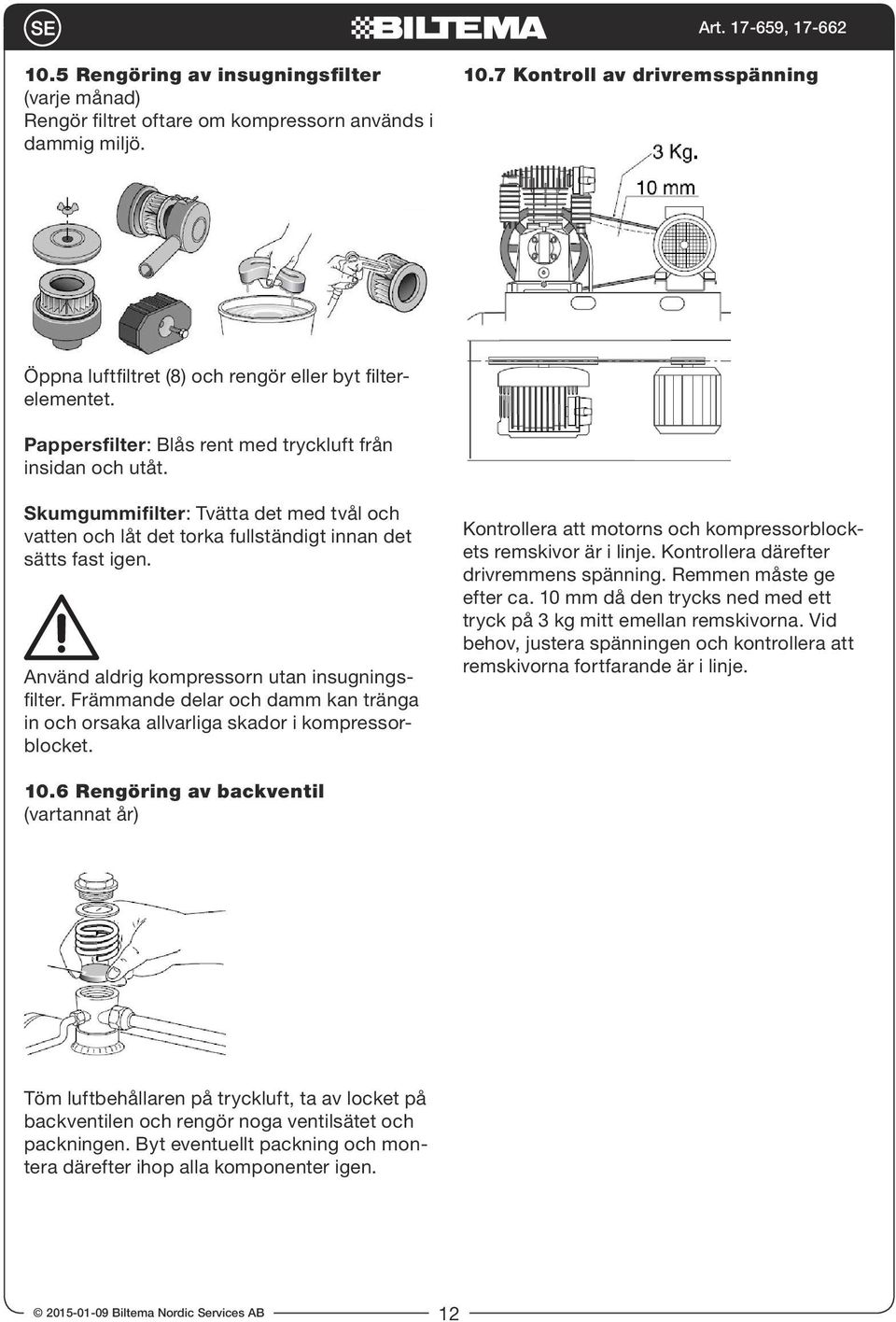 Skumgummifilter: Tvätta det med tvål och vatten och låt det torka fullständigt innan det sätts fast igen. Använd aldrig kompressorn utan insugningsfilter.