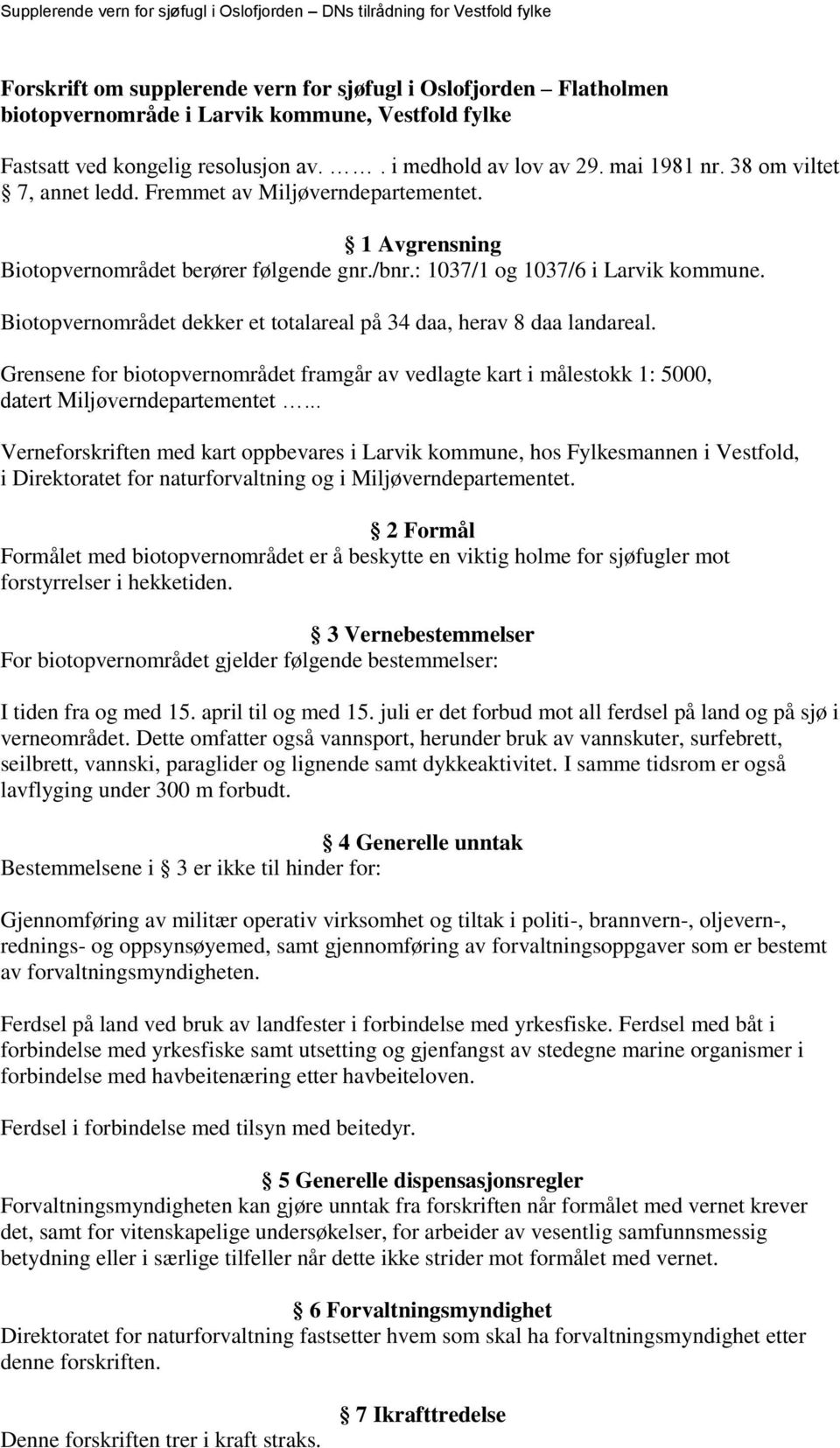 Biotopvernområdet dekker et totalareal på 34 daa, herav 8 daa landareal. Grensene for biotopvernområdet framgår av vedlagte kart i målestokk 1: 5000, datert Miljøverndepartementet.