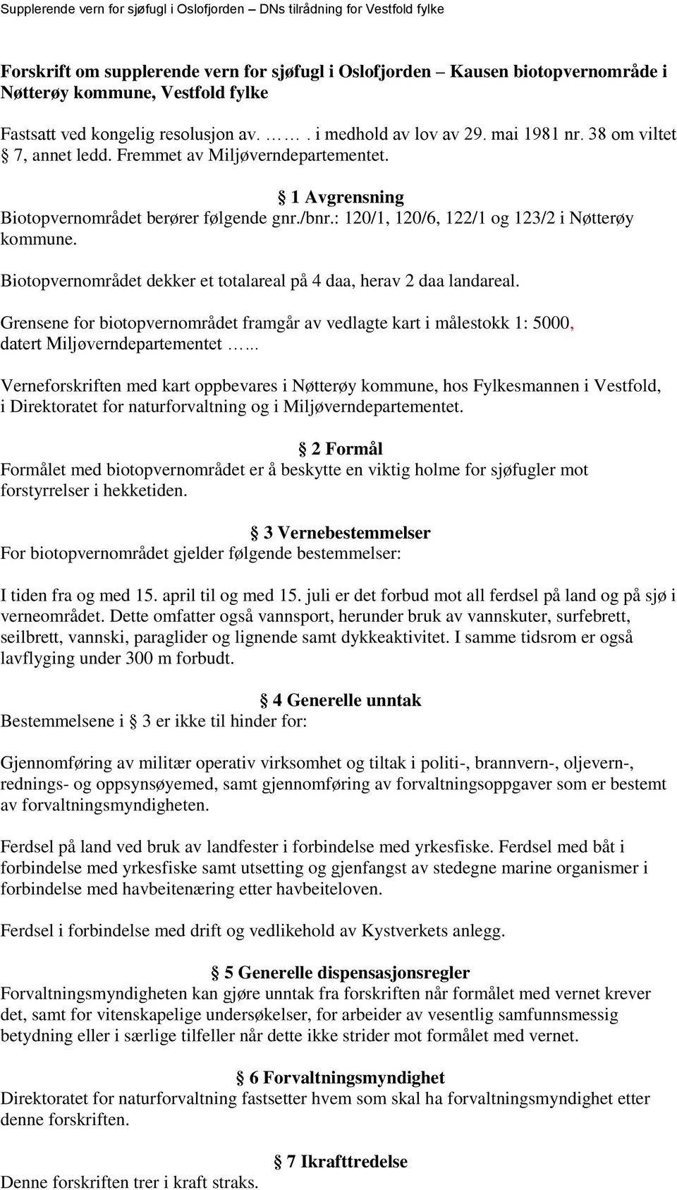 Biotopvernområdet dekker et totalareal på 4 daa, herav 2 daa landareal. Grensene for biotopvernområdet framgår av vedlagte kart i målestokk 1: 5000, datert Miljøverndepartementet.