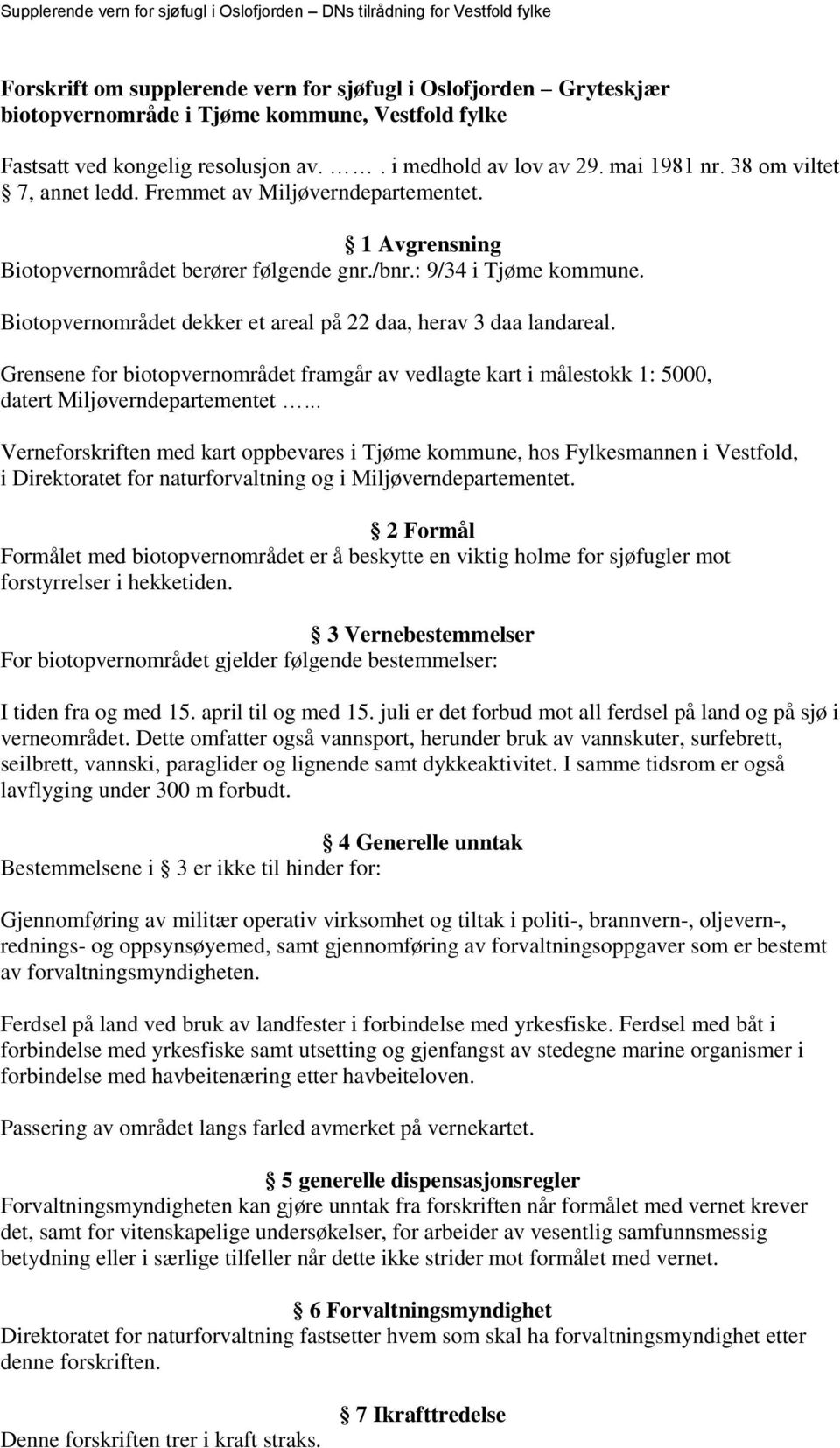 Biotopvernområdet dekker et areal på 22 daa, herav 3 daa landareal. Grensene for biotopvernområdet framgår av vedlagte kart i målestokk 1: 5000, datert Miljøverndepartementet.