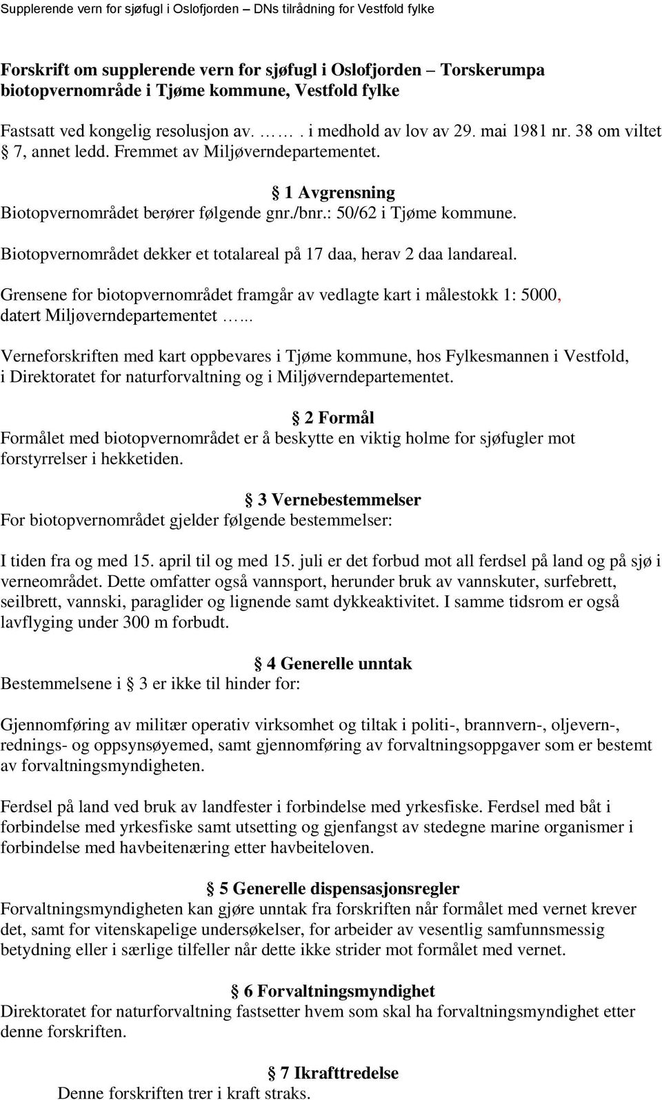 Biotopvernområdet dekker et totalareal på 17 daa, herav 2 daa landareal. Grensene for biotopvernområdet framgår av vedlagte kart i målestokk 1: 5000, datert Miljøverndepartementet.