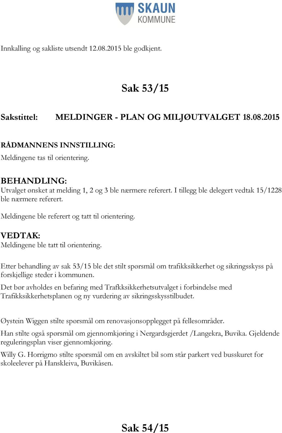 Meldingene ble tatt til orientering. Etter behandling av sak 53/15 ble det stilt spørsmål om trafikksikkerhet og sikringsskyss på forskjellige steder i kommunen.