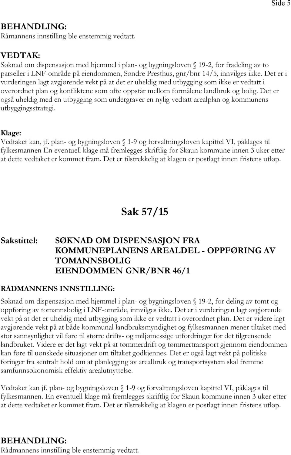 Det er i vurderingen lagt avgjørende vekt på at det er uheldig med utbygging som ikke er vedtatt i overordnet plan og konfliktene som ofte oppstår mellom formålene landbruk og bolig.