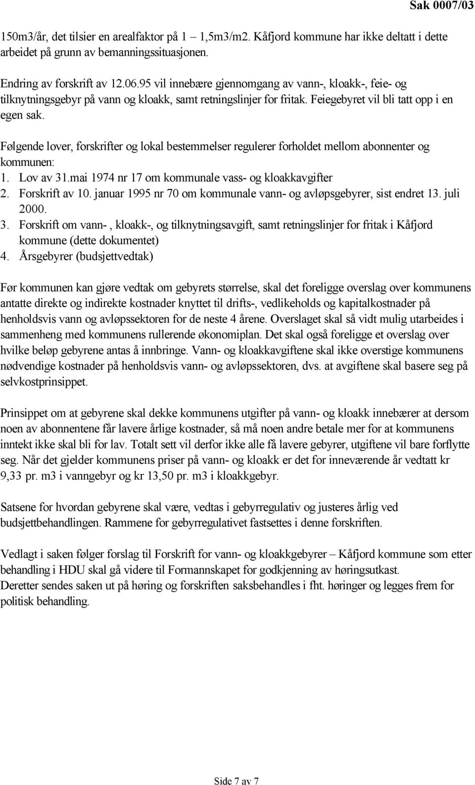 Følgende lover, forskrifter og lokal bestemmelser regulerer forholdet mellom abonnenter og kommunen: 1. Lov av 31.mai 1974 nr 17 om kommunale vass- og kloakkavgifter 2. Forskrift av 10.