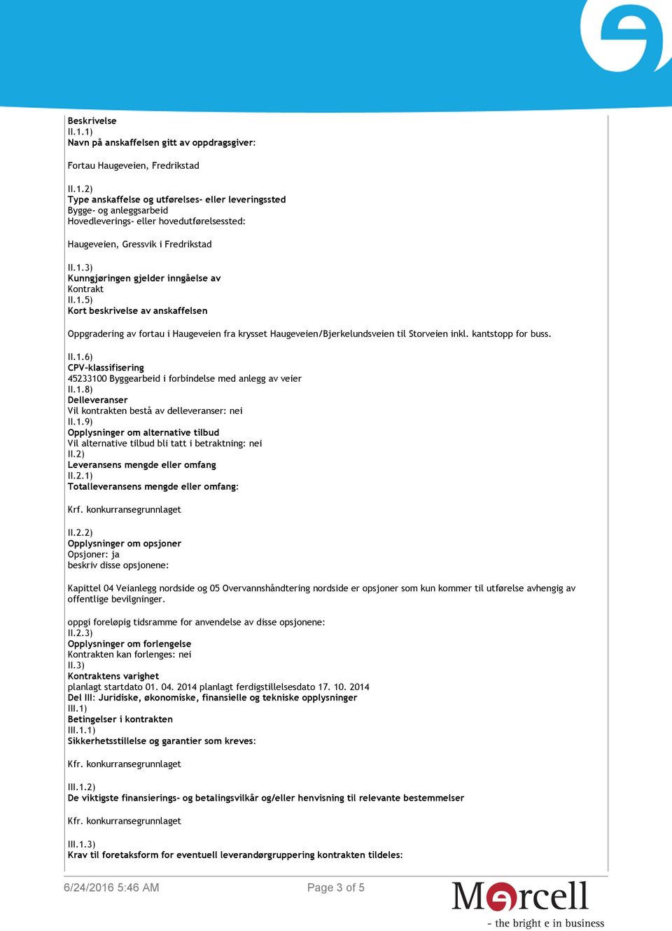 kantstopp for buss. II.1.6) CPV-klassifisering 45233100 Byggearbeid i forbindelse med anlegg av veier II.1.8) Delleveranser Vil kontrakten bestå av delleveranser: nei II.1.9) Opplysninger om alternative tilbud Vil alternative tilbud bli tatt i betraktning: nei II.