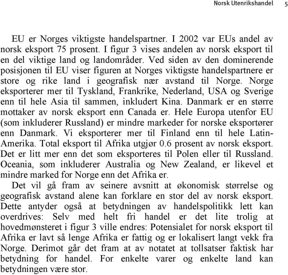 Norge eksporterer mer til Tyskland, Frankrike, Nederland, USA og Sverige enn til hele Asia til sammen, inkludert Kina. Danmark er en større mottaker av norsk eksport enn Canada er.