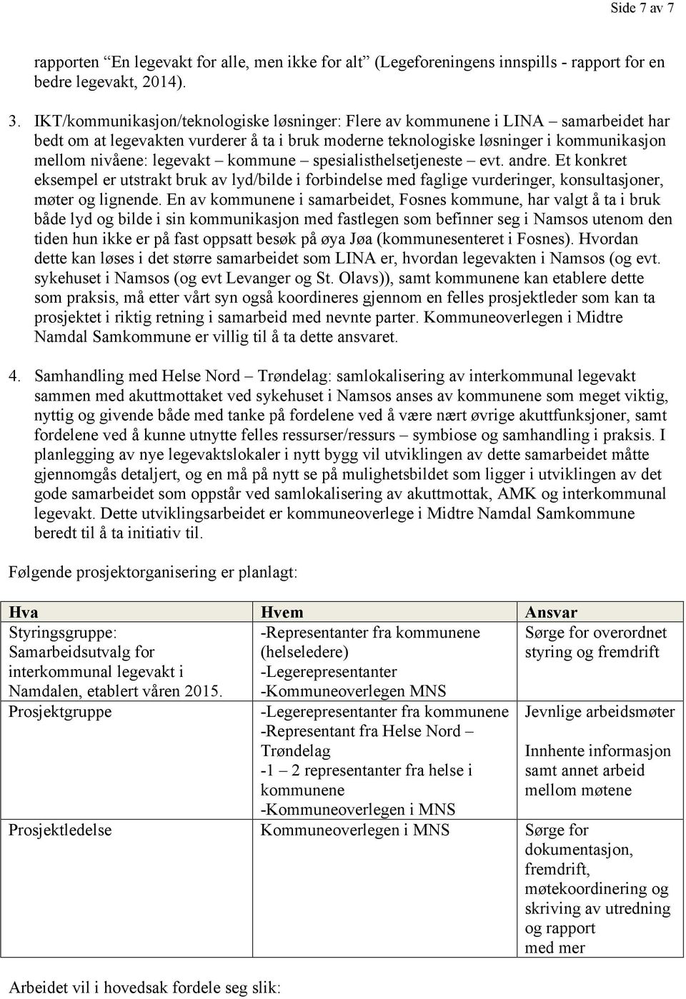 kommune spesialisthelsetjeneste evt. andre. Et konkret eksempel er utstrakt bruk av lyd/bilde i forbindelse med faglige vurderinger, konsultasjoner, møter og lignende.