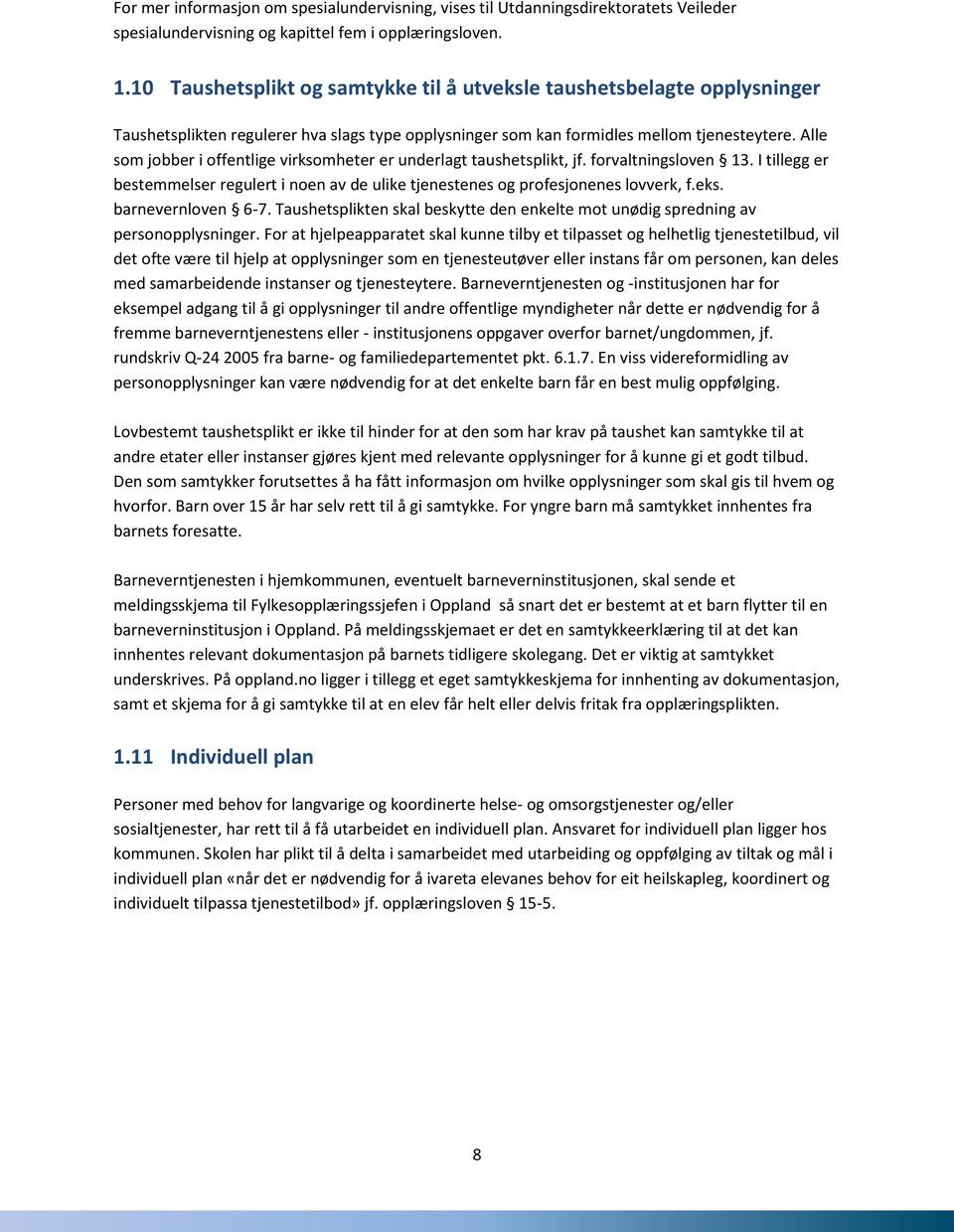 Alle som jobber i offentlige virksomheter er underlagt taushetsplikt, jf. forvaltningsloven 13. I tillegg er bestemmelser regulert i noen av de ulike tjenestenes og profesjonenes lovverk, f.eks.