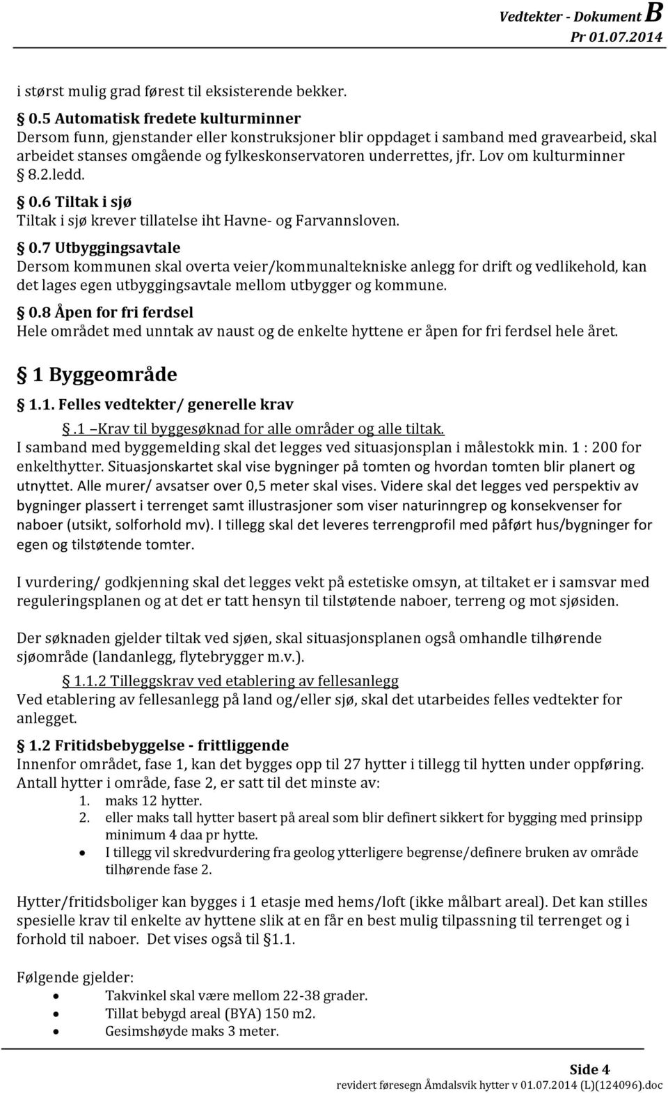 Lov om kulturminner 8.2.ledd. 0.6 Tiltak i sjø Tiltak i sjø krever tillatelse iht Havne- og Farvannsloven. 0.7 Utbyggingsavtale Dersom kommunen skal overta veier/kommunaltekniske anlegg for drift og vedlikehold, kan det lages egen utbyggingsavtale mellom utbygger og kommune.