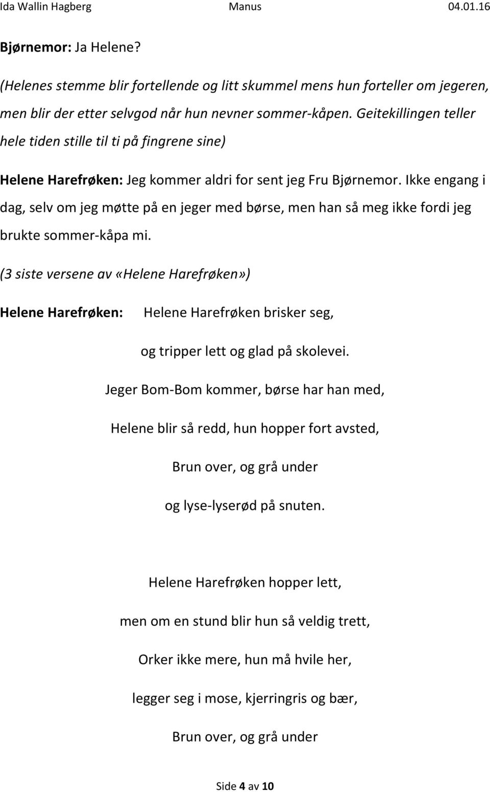 Ikke engang i dag, selv om jeg møtte på en jeger med børse, men han så meg ikke fordi jeg brukte sommer-kåpa mi.