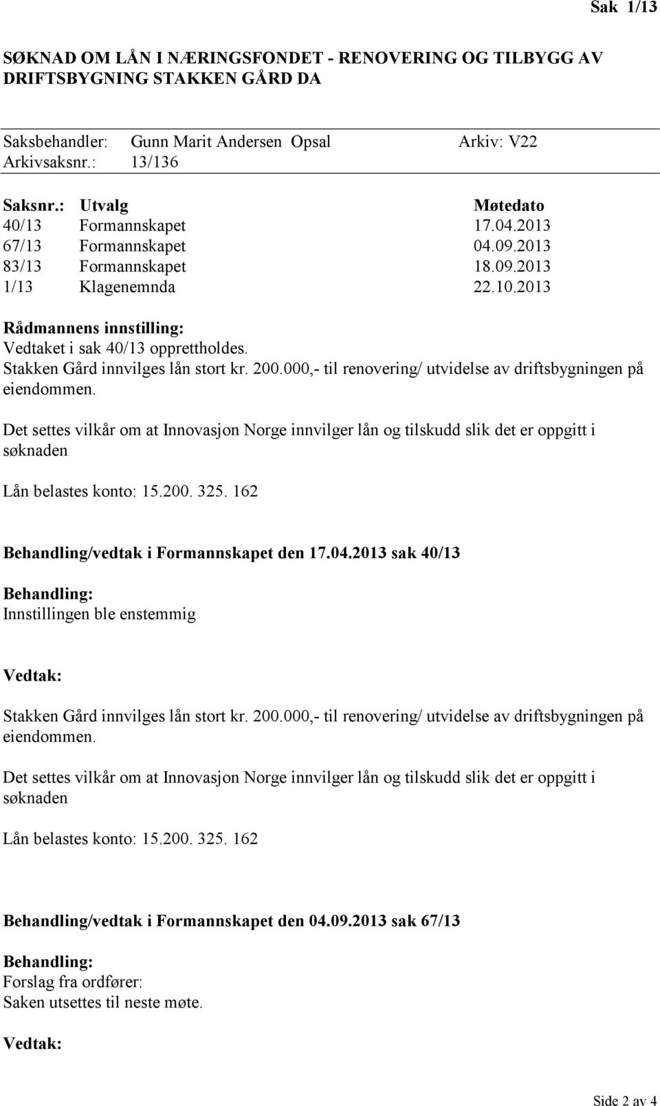 10.2013 Rådmannens innstilling: Vedtaket i sak 40/13 opprettholdes. Behandling/vedtak i Formannskapet den 17.04.