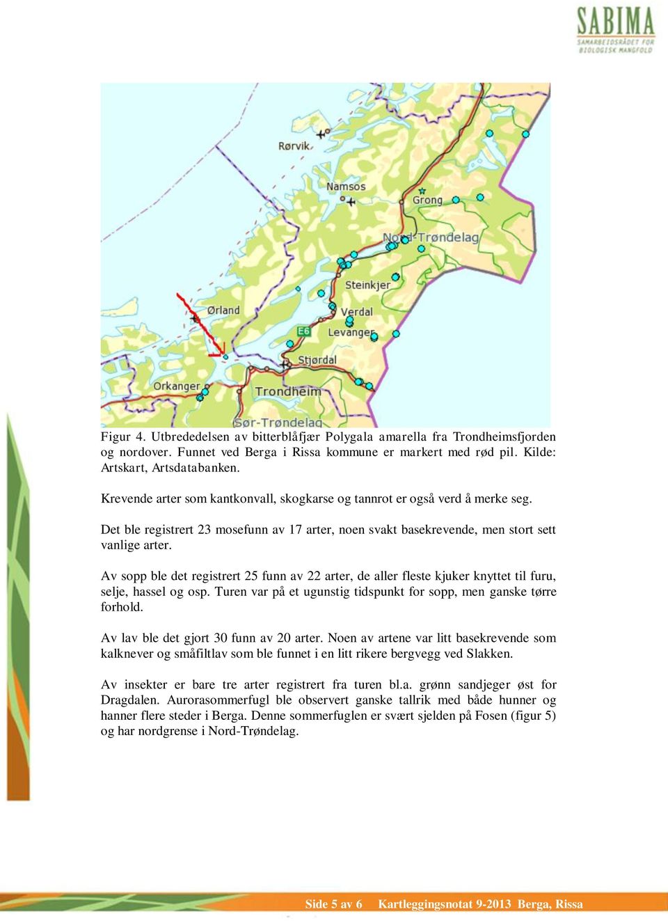 Av sopp ble det registrert 25 funn av 22 arter, de aller fleste kjuker knyttet til furu, selje, hassel og osp. Turen var på et ugunstig tidspunkt for sopp, men ganske tørre forhold.