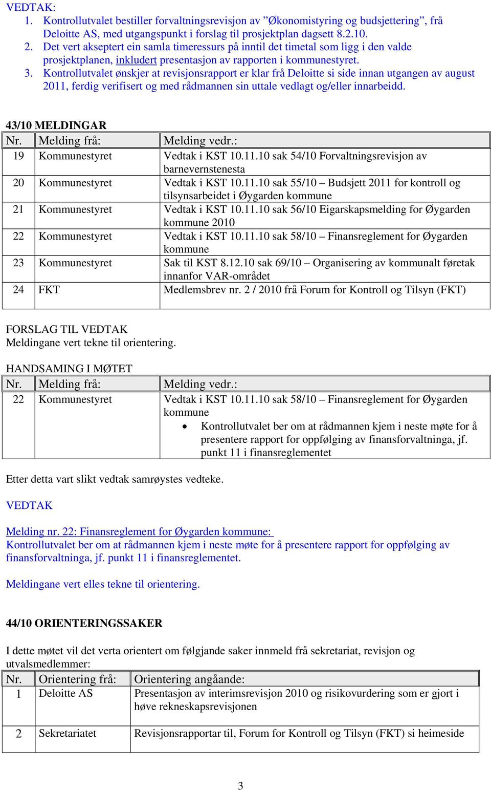 Kontrollutvalet ønskjer at revisjonsrapport er klar frå Deloitte si side innan utgangen av august 2011, ferdig verifisert og med rådmannen sin uttale vedlagt og/eller innarbeidd. 43/10 MELDINGAR Nr.