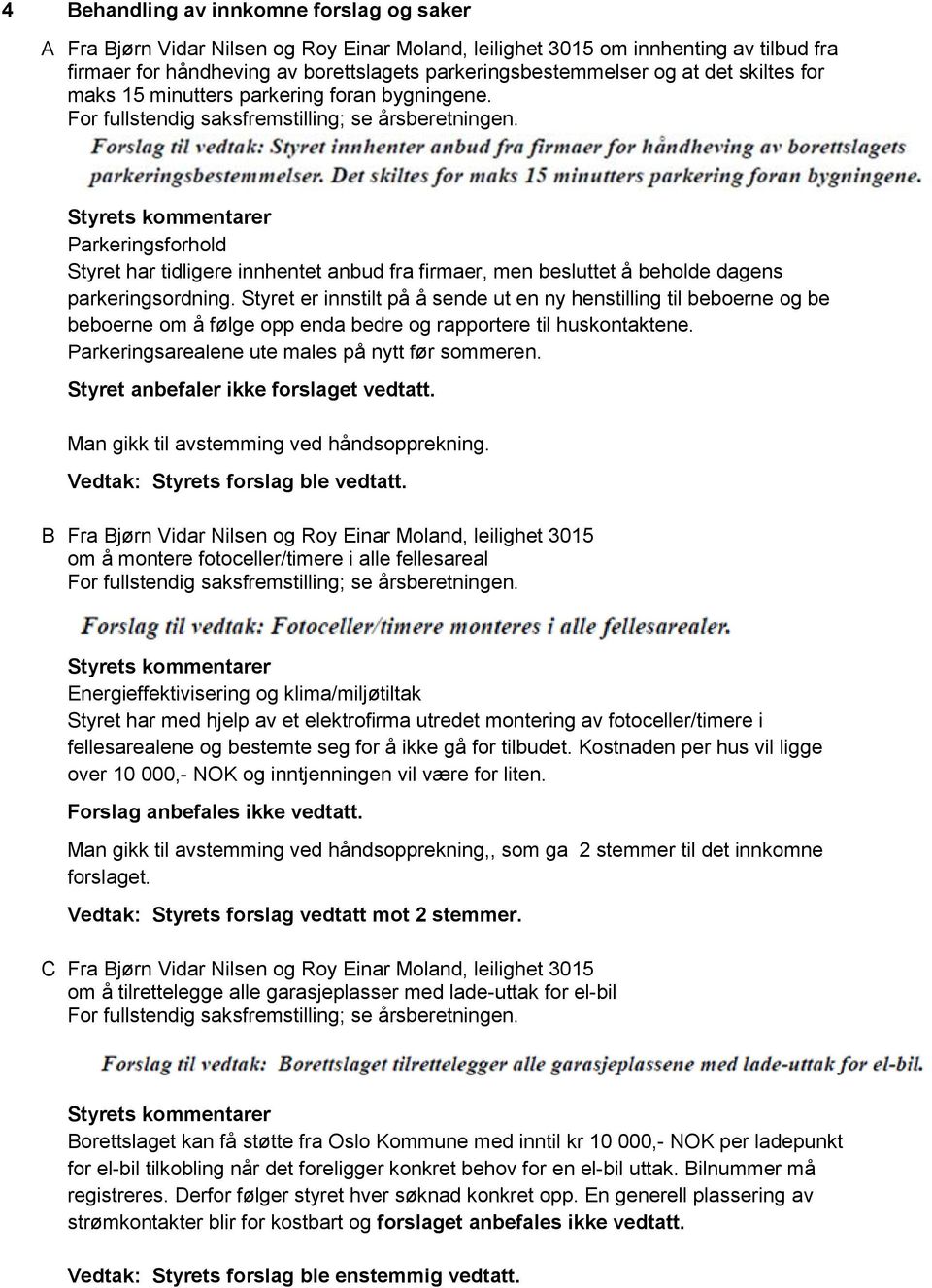 Styret er innstilt på å sende ut en ny henstilling til beboerne og be beboerne om å følge opp enda bedre og rapportere til huskontaktene. Parkeringsarealene ute males på nytt før sommeren.