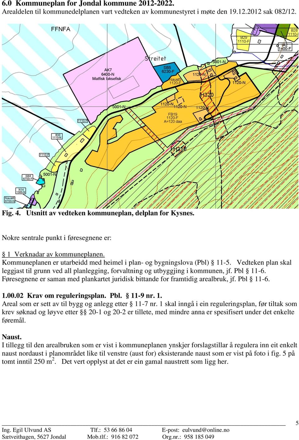 Vedteken plan skal leggjast til grunn ved all planlegging, forvaltning og utbyggjing i kommunen, jf. Pbl 11-6. Føresegnene er saman med plankartet juridisk bittande for framtidig arealbruk, jf.