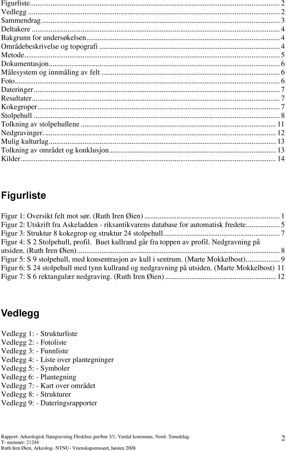 .. 14 Figurliste Figur 1: Oversikt felt mot sør. (Ruth Iren Øien)... 1 Figur 2: Utskrift fra Askeladden - riksantikvarens database for automatisk fredete.