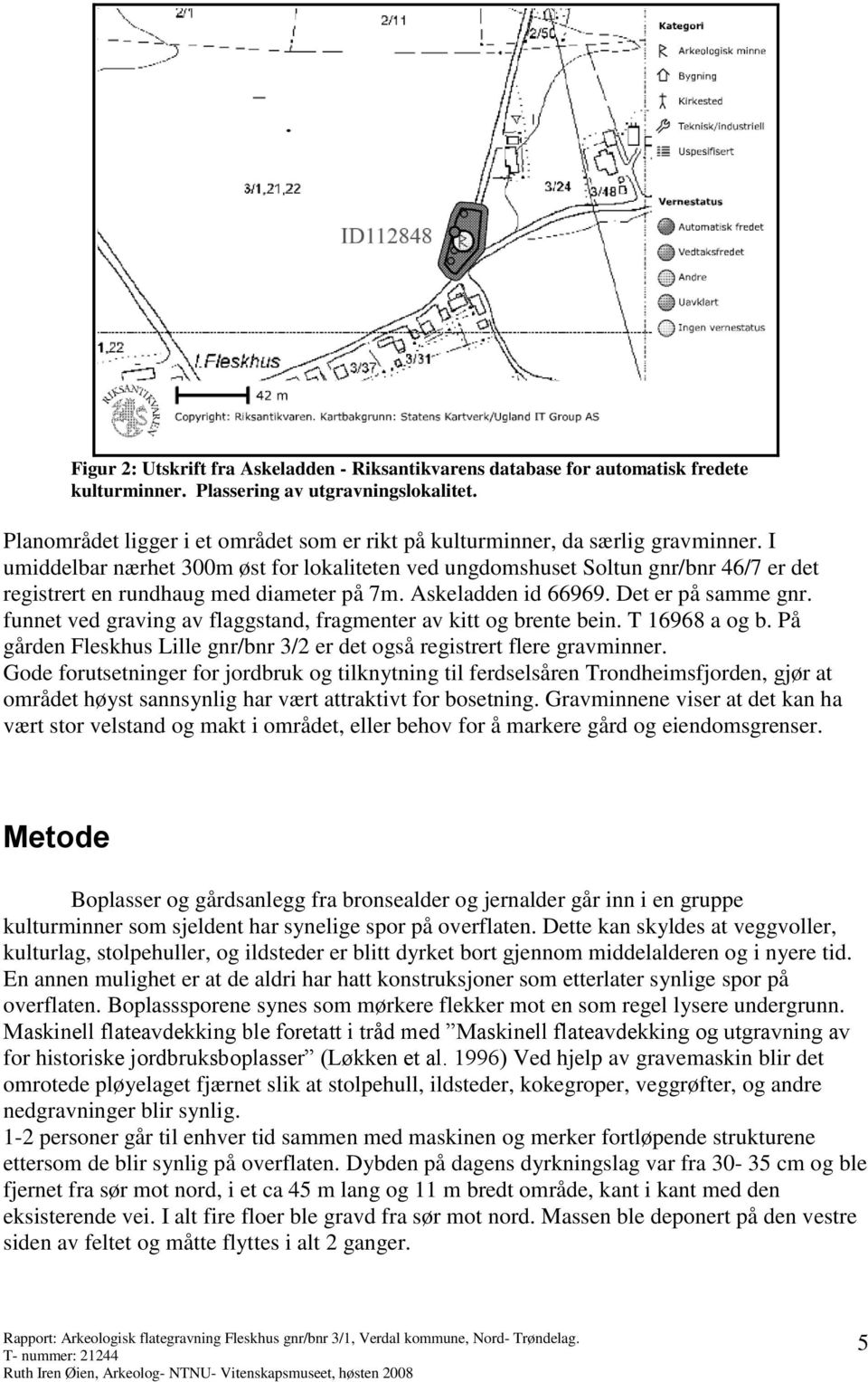 I umiddelbar nærhet 300m øst for lokaliteten ved ungdomshuset Soltun gnr/bnr 46/7 er det registrert en rundhaug med diameter på 7m. Askeladden id 66969. Det er på samme gnr.