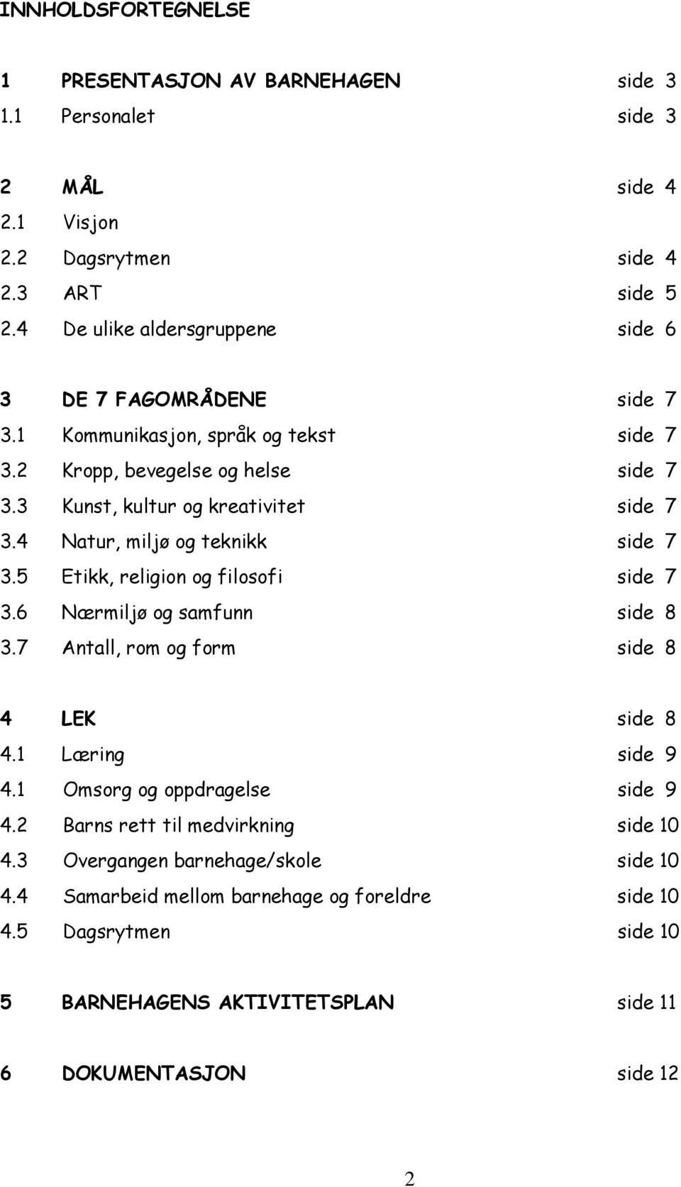 4 Natur, miljø og teknikk side 7 3.5 Etikk, religion og filosofi side 7 3.6 Nærmiljø og samfunn side 8 3.7 Antall, rom og form side 8 4 LEK side 8 4.1 Læring side 9 4.