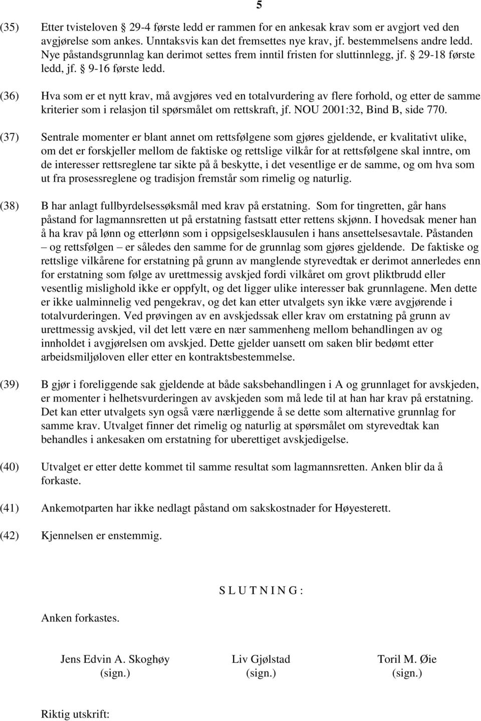 (36) Hva som er et nytt krav, må avgjøres ved en totalvurdering av flere forhold, og etter de samme kriterier som i relasjon til spørsmålet om rettskraft, jf. NOU 2001:32, Bind B, side 770.