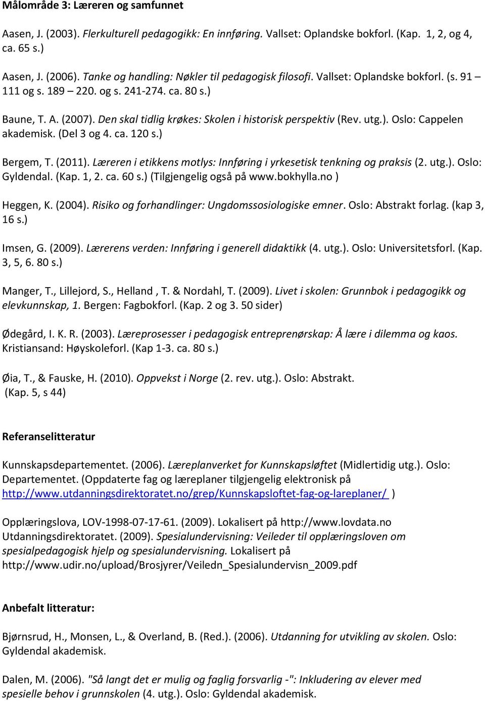 Den skal tidlig krøkes: Skolen i historisk perspektiv (Rev. utg.). Oslo: Cappelen akademisk. (Del 3 og 4. ca. 120 s.) Bergem, T. (2011).