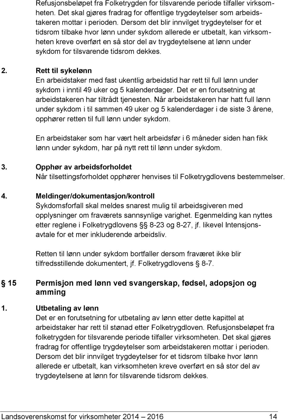 tilsvarende tidsrom dekkes. 2. Rett til sykelønn En arbeidstaker med fast ukentlig arbeidstid har rett til full lønn under sykdom i inntil 49 uker og 5 kalenderdager.