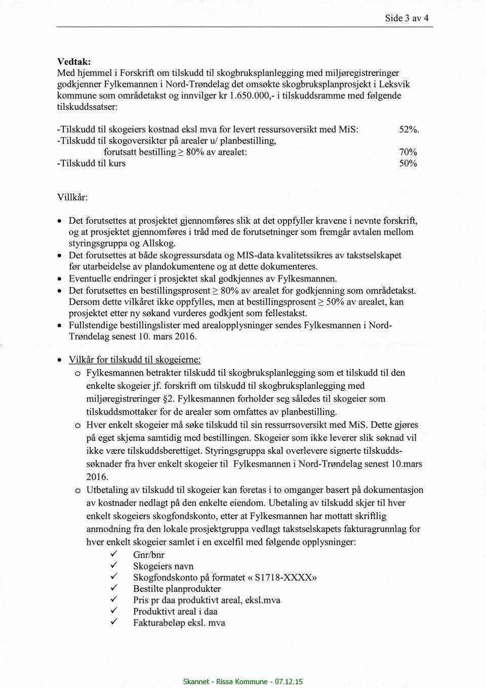 -Tilskudd til skogoversikter på arealer u/ planbestilling, forutsatt bestilling 2 80% av arealet: 70% -Tilskudd til kurs 50% Villkår: 0 Det forutsettes at prosjektet gjennomføres slik at det