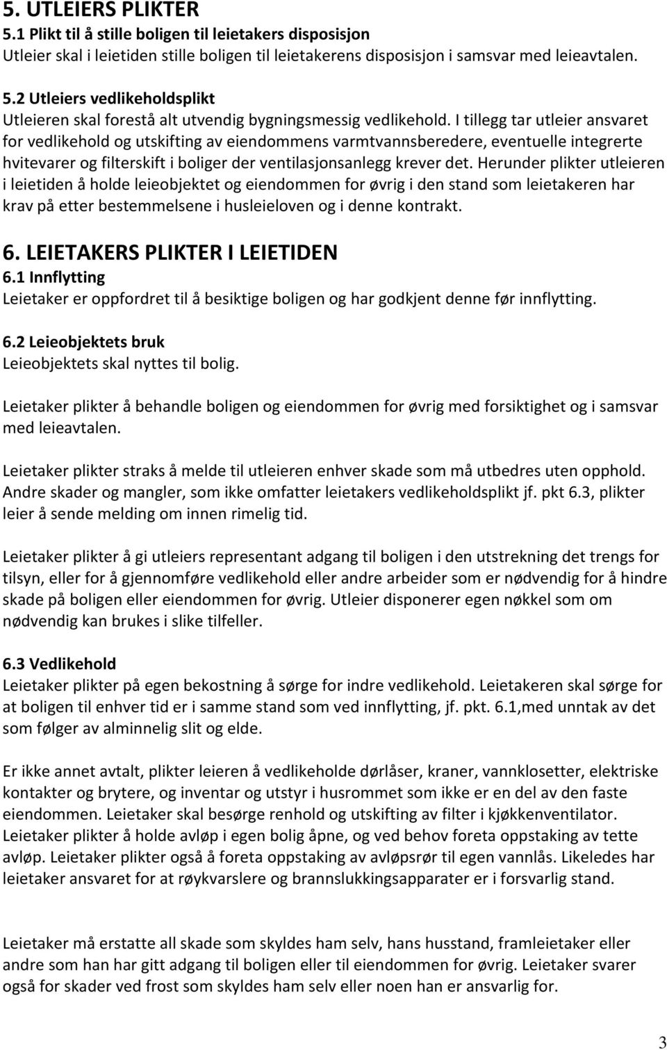 Herunder plikter utleieren i leietiden å holde leieobjektet og eiendommen for øvrig i den stand som leietakeren har krav på etter bestemmelsene i husleieloven og i denne kontrakt. 6.